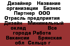 Дизайнер › Название организации ­ Бизнес-Партнер, ООО › Отрасль предприятия ­ Дизайн › Минимальный оклад ­ 25 000 - Все города Работа » Вакансии   . Брянская обл.,Сельцо г.